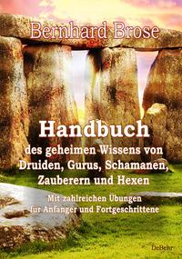 Handbuch des geheimen Wissens von Druiden, Gurus, Schamanen, Zauberern und Hexen - Mit zahlreichen Übungen für Anfänger und Fortgeschrittene