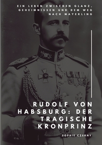 Rudolf von Habsburg: Der tragische Kronprinz