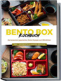 Bento Box Kochbuch: Die leckersten japanischen Bento Rezepte zum Mitnehmen - inkl. Desserts & Kinder-Bentos