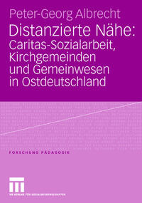 Distanzierte Nähe: Caritas-Sozialarbeit, Kirchgemeinden und Gemeinwesen in Ostdeutschland