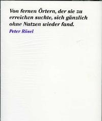 Peter Rösel. Von fernen Örtern, der sie zu erreichen suchte, sich gänzlich ohne Nutzen wieder fand