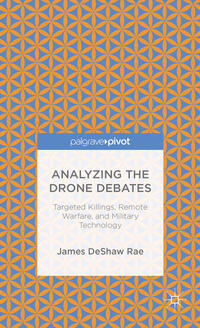 Analyzing the Drone Debates: Targeted Killing, Remote Warfare, and Military Technology