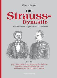 Die Strauss-Dynastie: Eine historisch-biographische Kompilation. Band 3: 1867 bis 1883: Der Wettstreit der Brüder, familiäre Schicksalsschläge und Fachwechsel zur Wiener Operette