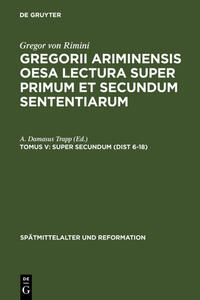 Gregor von Rimini: Gregorii Ariminensis OESA Lectura super Primum et Secundum Sententiarum / Super Secundum (Dist 6-18)