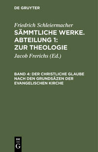 Friedrich Schleiermacher: Sämmtliche Werke. Abteilung 1: Zur Theologie / Der christliche Glaube nach den Grundsäzen der evangelischen Kirche