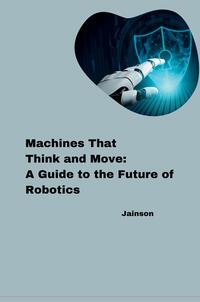 Machines That Think and Move: A Guide to the Future of Robotics