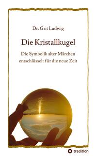 Die Kristallkugel - Die Symbolik alter Märchen entschlüsselt für die neue Zeit