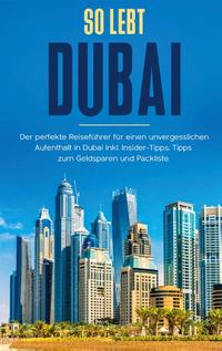 So lebt Dubai: Der perfekte Reiseführer für einen unvergesslichen Aufenthalt in Dubai inkl. Insider-Tipps und Packliste