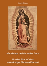 „Guadalupe und der wahre Gott“ – Aktueller Blick auf einen wirkmächtigen Marienwallfahrtsort