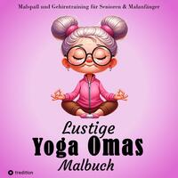 Malbuch für Senioren - Lustige Yoga Omas - Ausmalbilder für Erwachsene, Rentner, Frauen, Malanfänger & Yoga-Fans