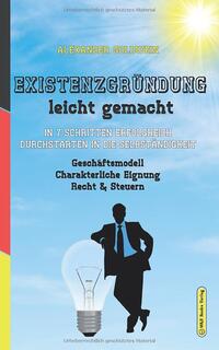 Existenzgründung leicht gemacht: In 7 Schritten erfolgreich durchstarten in die Selbständigkeit