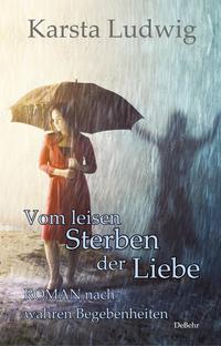 Vom leisen Sterben der Liebe - ROMAN nach wahren Begebenheiten