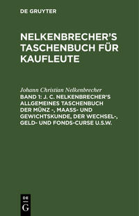 Nelkenbrecher’s Taschenbuch für Kaufleute / J. C. Nelkenbrecher’s allgemeines Taschenbuch der Münz -, Maaß- und Gewichtskunde, der Wechsel-, Geld- und Fonds-Curse u.s.w.