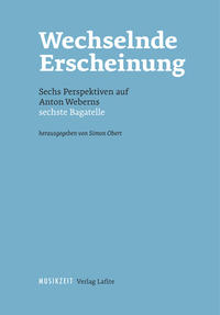 Wechselnde Erscheinung. Sechs Perspektiven auf Anton Weberns sechste Bagatelle