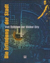 Die Erfindung der Stadt. Von Babylon zur Global City