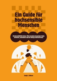 Hochsensibilität leben: Wie du deine besondere Gabe erkennst, annimmst und im Alltag kraftvoll nutzt – Ein Guide für hochsensible Menschen