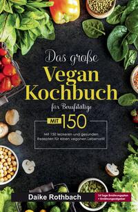 Das große Vegan Kochbuch für Berufstätige! Inklusive 14 Tage Ernährungsplan und Ernährungsratgeber! 1. Auflage