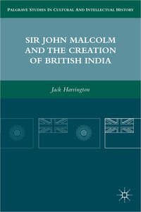 Sir John Malcolm and the Creation of British India