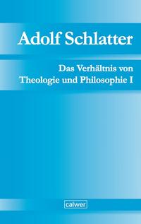 Adolf Schlatter - Das Verhältnis von Theologie und Philosophie I