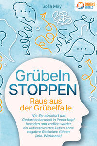 Grübeln stoppen - Raus aus der Grübelfalle: Wie Sie ab sofort das Gedankenkarussel in Ihrem Kopf beenden und endlich wieder ein unbeschwertes Leben ohne negative Gedanken führen (inkl. Workbook)