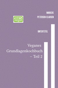 Veganes Grundlagen - Kochbuch / Veganes Grundlagenkochbuch – Teil 2