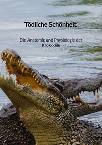 Tödliche Schönheit - Die Anatomie und Physiologie der Krokodile