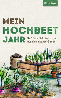 Mein Hochbeet Jahr – 365 Tage Selbstversorger aus dem eigenen Garten