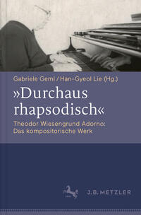 "Durchaus rhapsodisch". Theodor Wiesengrund Adorno: Das kompositorische Werk