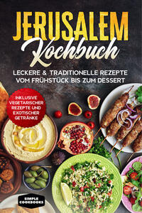 Jerusalem Kochbuch: Leckere & traditionelle Rezepte vom Frühstück bis zum Dessert - Inklusive vegetarischer Rezepte und exotischer Getränke