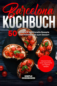 Barcelona Kochbuch: 50 leckere & traditionelle Rezepte vom Frühstück bis zum Dessert - Inklusive Snacks sowie vegetarischer und veganer Rezepte