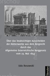 Über das beabsichtigte Ausscheiden der Hüttenwerke aus dem Bergrecht durch das Allgemeine österreichische Berggesetz vom 23. Mai 1854