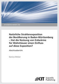 Natürliche Strahlenexposition der Bevölkerung in Baden-Württemberg: Hat die Nutzung von Erdwärme für Wohnhäuser einen Einfluss auf diese Exposition?. (KIT Scientific Reports ; 7581)