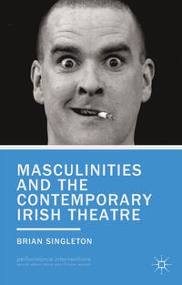 Masculinities and the Contemporary Irish Theatre