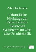 Urkundliche Nachträge zur Österreichisch-Deutschen Geschichte im Zeitalter Friedrichs III