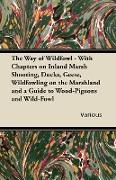 The Way of Wildfowl - With Chapters on Inland Marsh Shooting, Ducks, Geese, Wildfowling on the Marshland and a Guide to Wood-Pigeons and Wild-Fowl