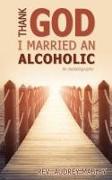 Thank God I Married an Alcoholic