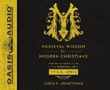 Medieval Wisdom for Modern Christians: Finding Authentic Faith in a Forgotten Age with C.S. Lewis