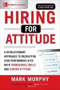 Hiring for Attitude: A Revolutionary Approach to Recruiting and Selecting People with Both Tremendous Skills and Superb Attitude