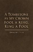 A Tombstone as My Crown Fool a King, King a Fool: Volume 1