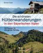 Die schönsten Hüttenwanderungen in den Bayerischen Alpen. 50 Touren für die ganze Familie. Aktualisiert 2020. Allgäuer, Ammergauer, Berchtesgadener, Chiemgauer Alpen, Karwendel und Wettersteingebirge