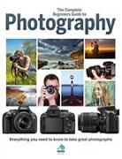 The Complete Beginners Guide to Photography: Everything You Need to Know to Take Great Photographs