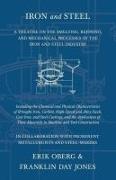 Iron and Steel - A Treatise on the Smelting, Refining, and Mechanical Processes of the Iron and Steel Industry, Including the Chemical and Physical Characteristics of Wrought Iron, Carbon, High-Speed and Alloy Steels, Cast Iron, and Steel Castings, and th