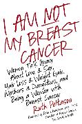 I Am Not My Breast Cancer Women Talk Openly about Love and Sex Hair Loss Weight Gain Mothers and Daughters, and Being a Woman with Breast Cancer