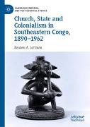 Church, State and Colonialism in Southeastern Congo, 1890–1962