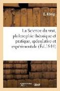 La Science Du Vrai, Philosophie Théorique Et Pratique, Spéculative Et Expérimentale