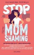 Stop MomShaming. Miteinander statt gegeneinander. Wie Mütter sich gegen Besserwisserei, ungebetene Ratschläge und ungerechtfertigte Kritik zur Wehr setzen – für mehr Gelassenheit und Selbstbewusstsein