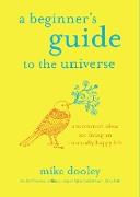 A Beginner's Guide to the Universe: Uncommon Ideas for Living an Unusually Happy Life