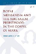 Royal Messianism and the Jerusalem Priesthood in the Gospel of Mark