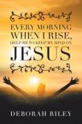 Every Morning When I Rise, Help Me to Keep My Mind on Jesus