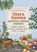 Obst & Gemüse natürlich haltbar machen - Einlegen, einkochen, trocknen, entsaften, Milchsäuregärung, kühlen und lagern - Vorräte zur Selbstversorgung einfach selbst anlegen